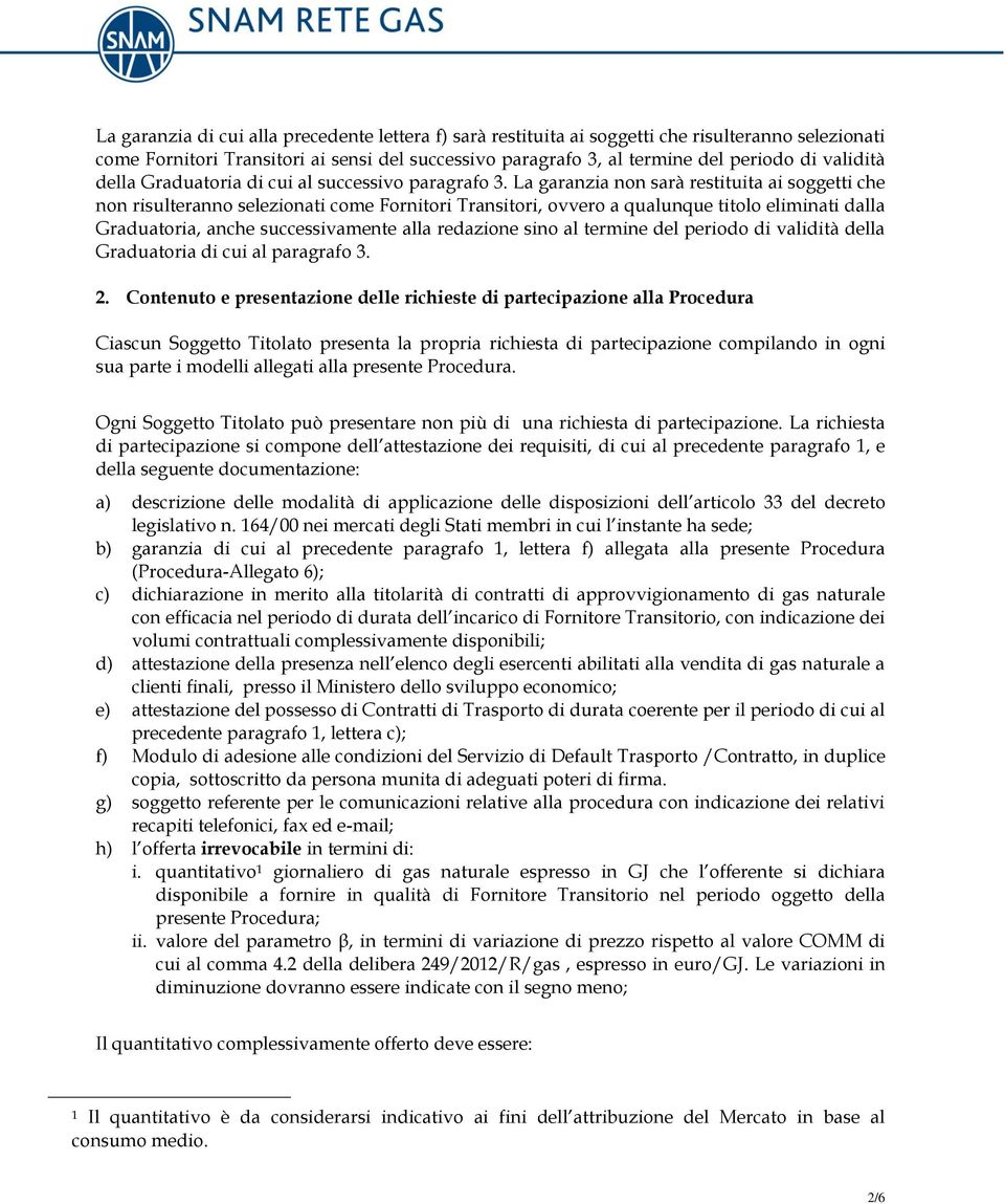 La garanzia non sarà restituita ai soggetti che non risulteranno selezionati come Fornitori Transitori, ovvero a qualunque titolo eliminati dalla Graduatoria, anche successivamente alla redazione