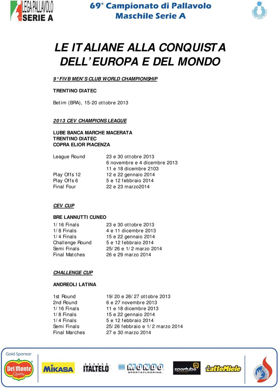 marzo2014 CEV CUP BRE LANNUTTI CUNEO 1/16 Finals 23 e 30 ottobre 2013 1/8 Finals 4 e 11 dicembre 2013 1/4 Finals 15 e 22 gennaio 2014 Challenge Round 5 e 12 febbraio 2014 Semi Finals 25/26 e 1/2