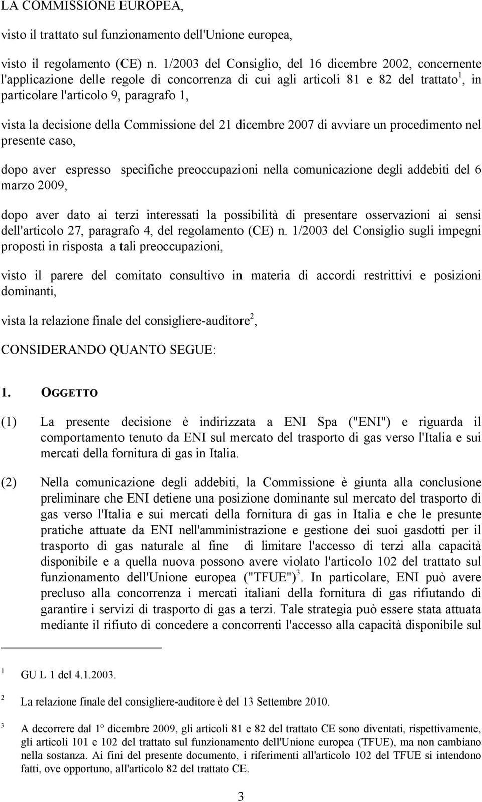 decisione della Commissione del 21 dicembre 2007 di avviare un procedimento nel presente caso, dopo aver espresso specifiche preoccupazioni nella comunicazione degli addebiti del 6 marzo 2009, dopo