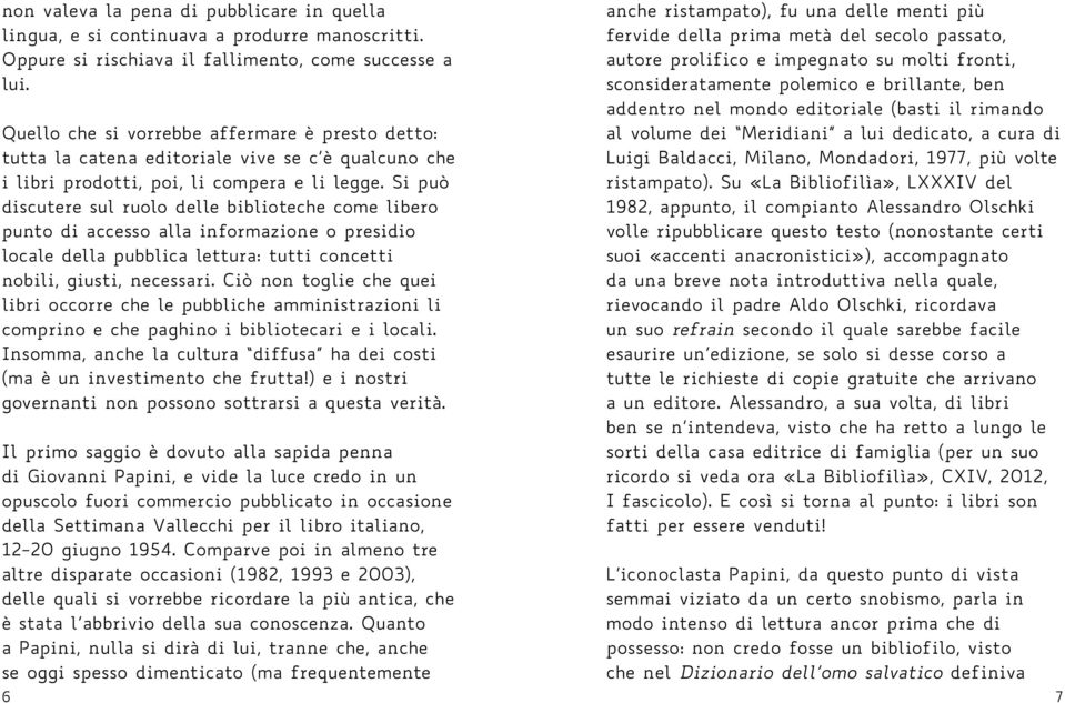 Si può discutere sul ruolo delle biblioteche come libero punto di accesso alla informazione o presidio locale della pubblica lettura: tutti concetti nobili, giusti, necessari.