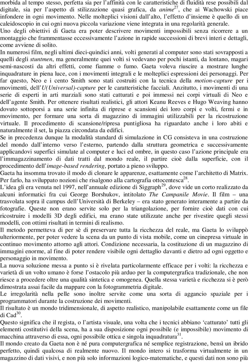 Uno degli obiettivi di Gaeta era poter descrivere movimenti impossibili senza ricorrere a un montaggio che frammentasse eccessivamente l azione in rapide successioni di brevi interi e dettagli, come