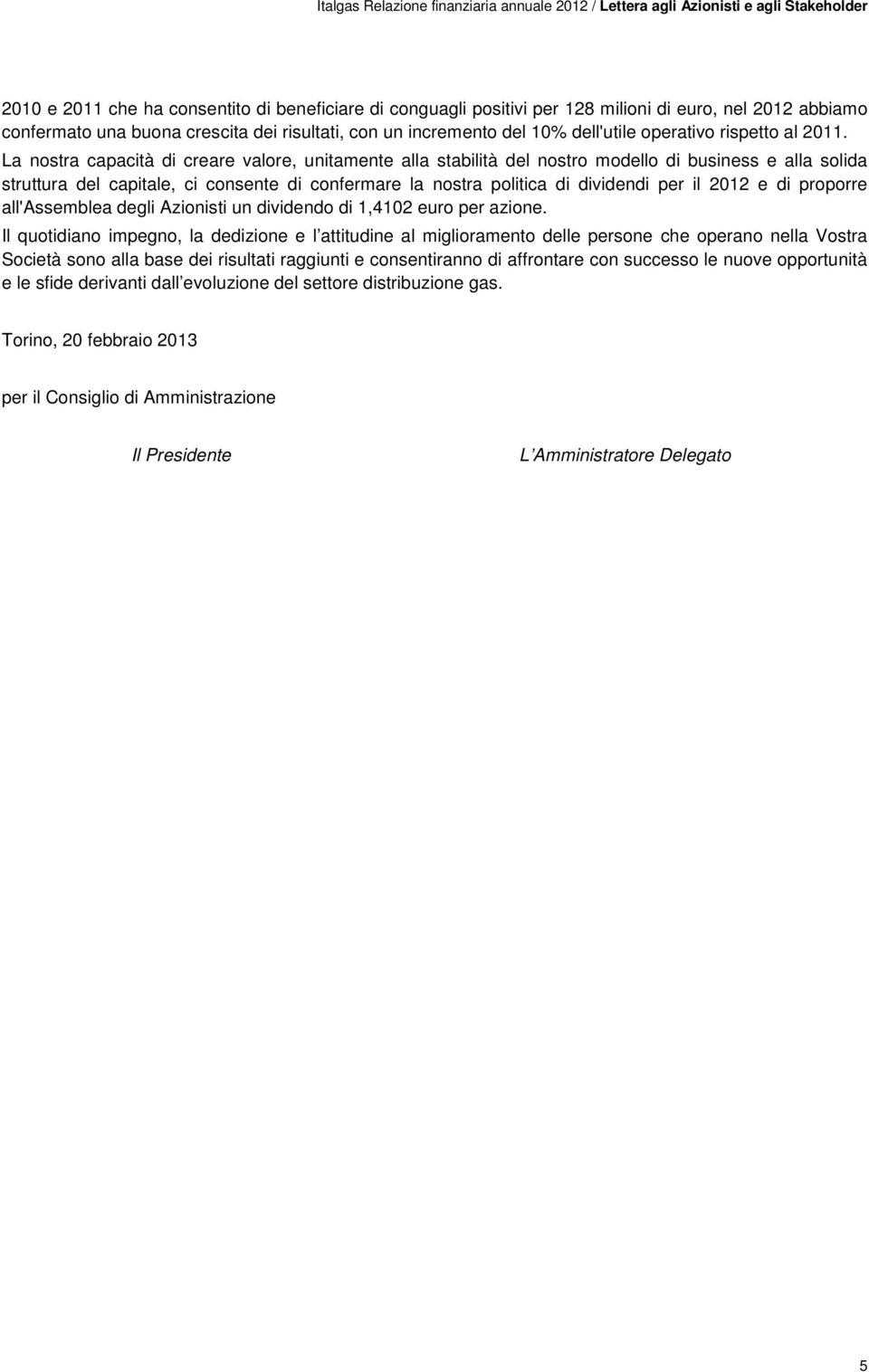 La nostra capacità di creare valore, unitamente alla stabilità del nostro modello di business e alla solida struttura del capitale, ci consente di confermare la nostra politica di dividendi per il