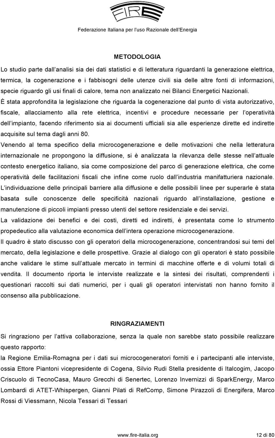 È stata approfondita la legislazione che riguarda la cogenerazione dal punto di vista autorizzativo, fiscale, allacciamento alla rete elettrica, incentivi e procedure necessarie per l operatività