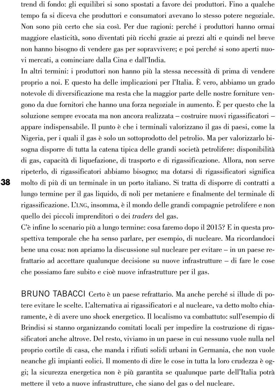 Per due ragioni: perché i produttori hanno ormai maggiore elasticità, sono diventati più ricchi grazie ai prezzi alti e quindi nel breve non hanno bisogno di vendere gas per sopravvivere; e poi