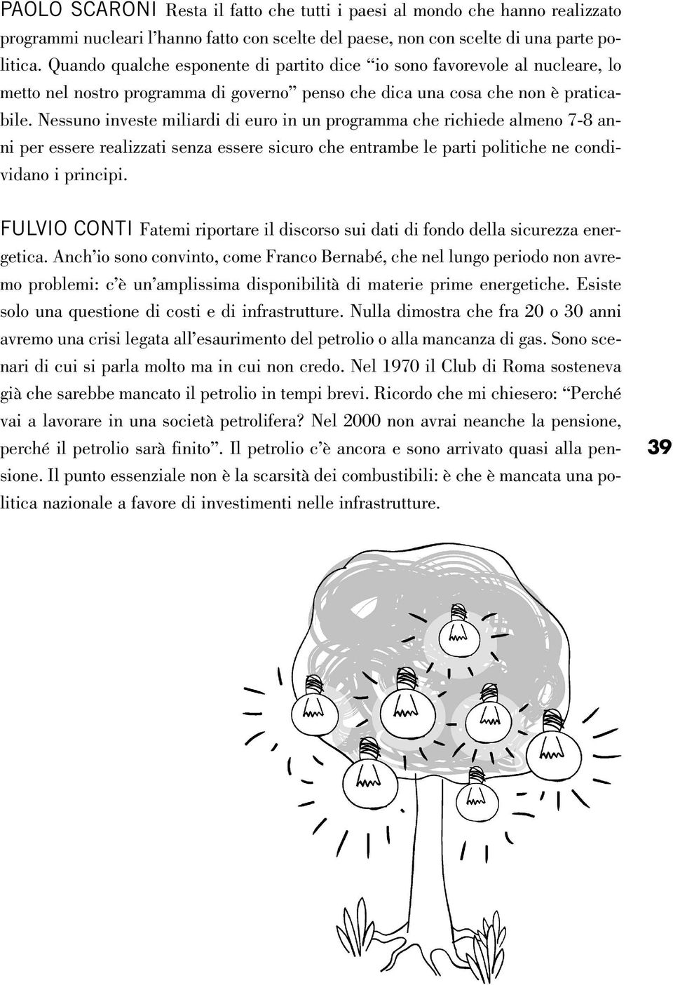 Nessuno investe miliardi di euro in un programma che richiede almeno 7-8 anni per essere realizzati senza essere sicuro che entrambe le parti politiche ne condividano i principi.