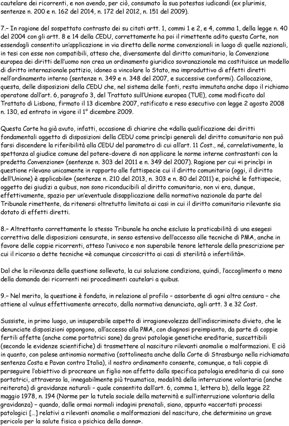 8 e 14 della CEDU, correttamente ha poi il rimettente adito questa Corte, non essendogli consentito un applicazione in via diretta delle norme convenzionali in luogo di quelle nazionali, in tesi con