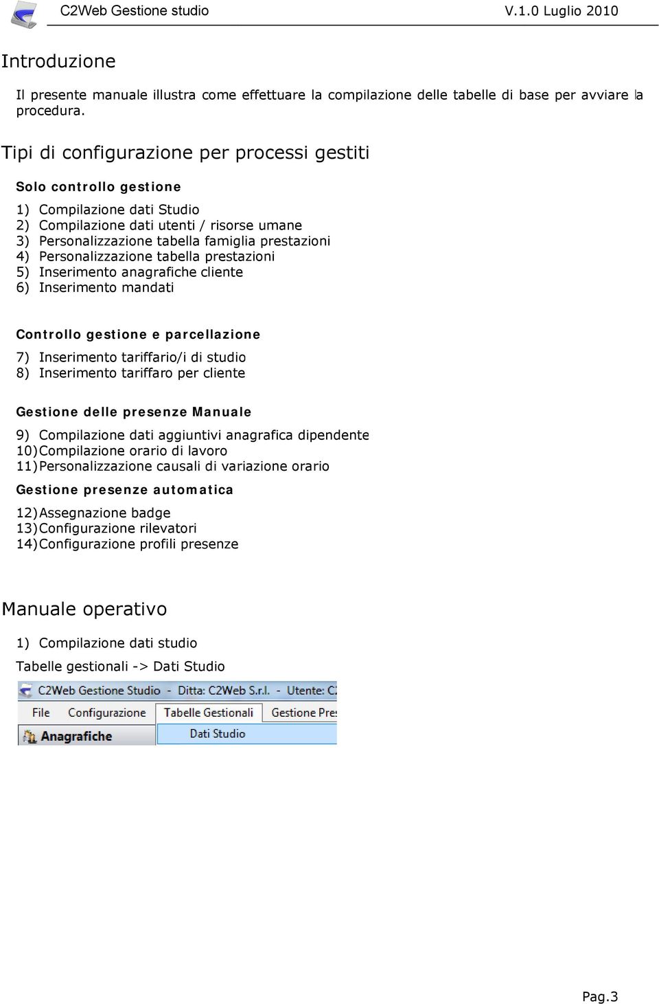 Personalizzazione tabella prestazioni 5) Inserimento anagrafiche cliente 6) Inserimento mandati Controllo gestione e parcellazione 7) Inserimento tariffario/i di studio 8) Inserimento tariffaro per