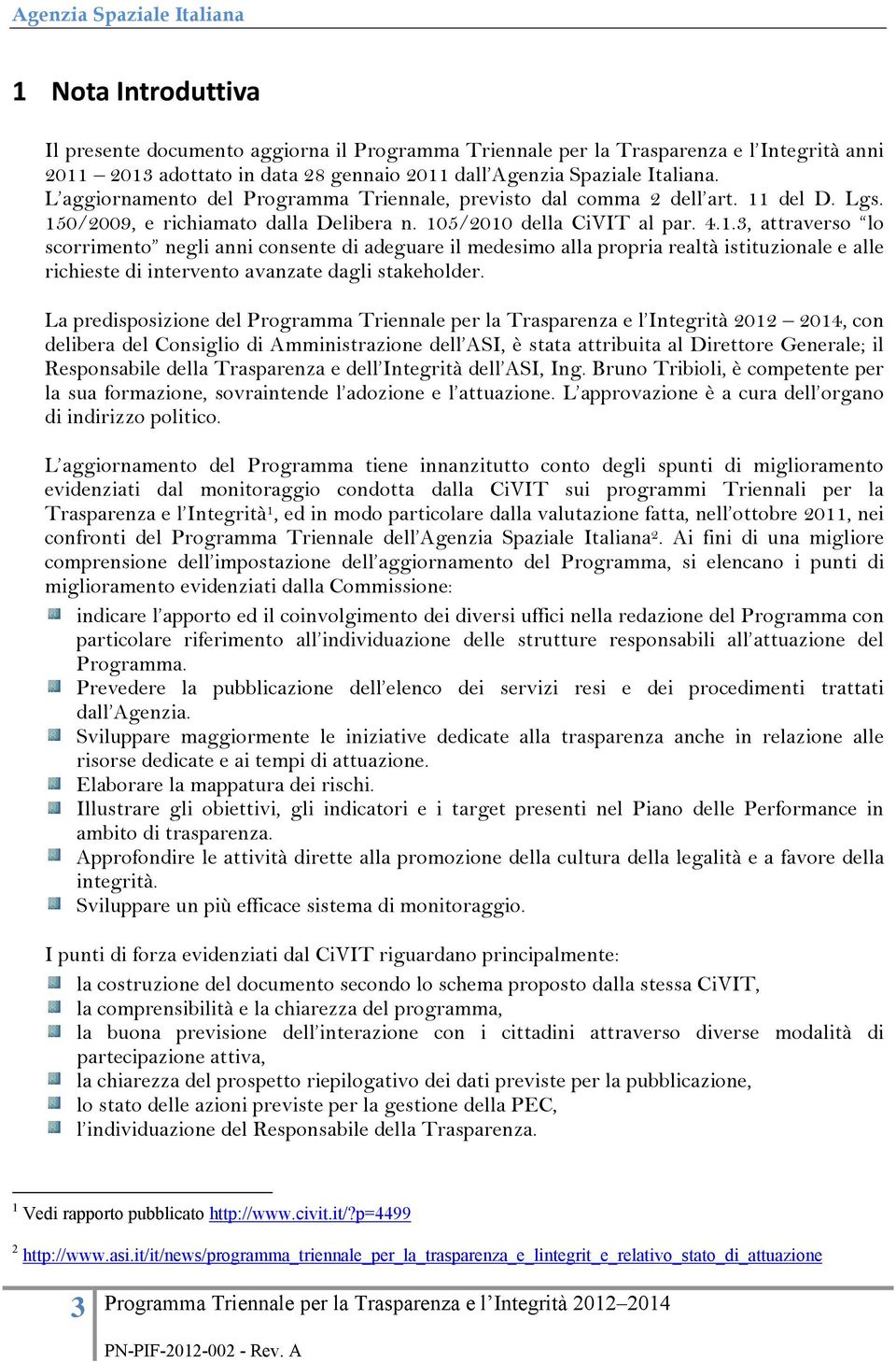 del D. Lgs. 150/2009, e richiamato dalla Delibera n. 105/2010 della CiVIT al par. 4.1.3, attraverso lo scorrimento negli anni consente di adeguare il medesimo alla propria realtà istituzionale e alle richieste di intervento avanzate dagli stakeholder.