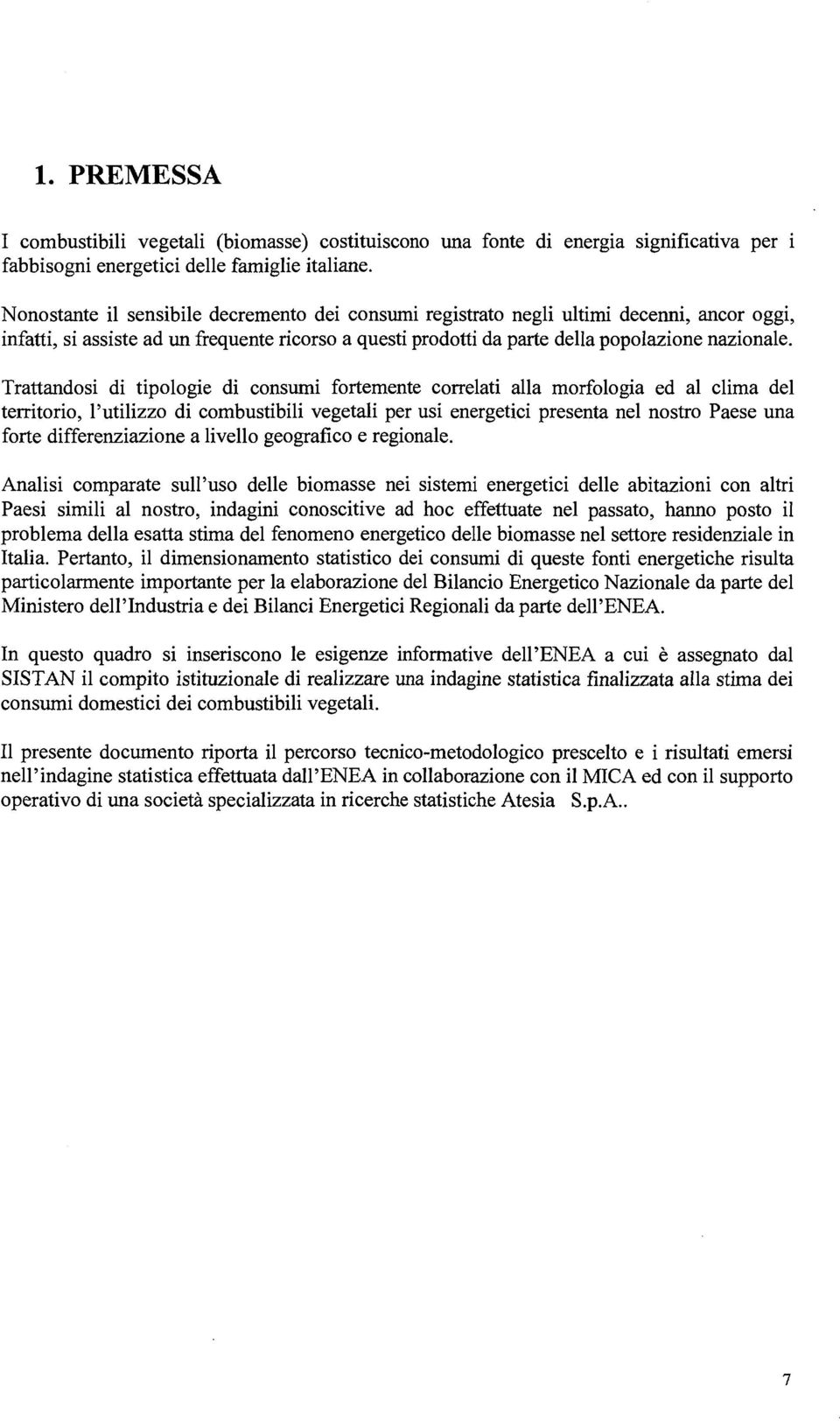 Trattandosi di tipologie di consumi fortemente correlati alla morfologia ed al clima del territorio, l'utilizzo di combustibili vegetali per usi energetici presenta nel nostro Paese una forte