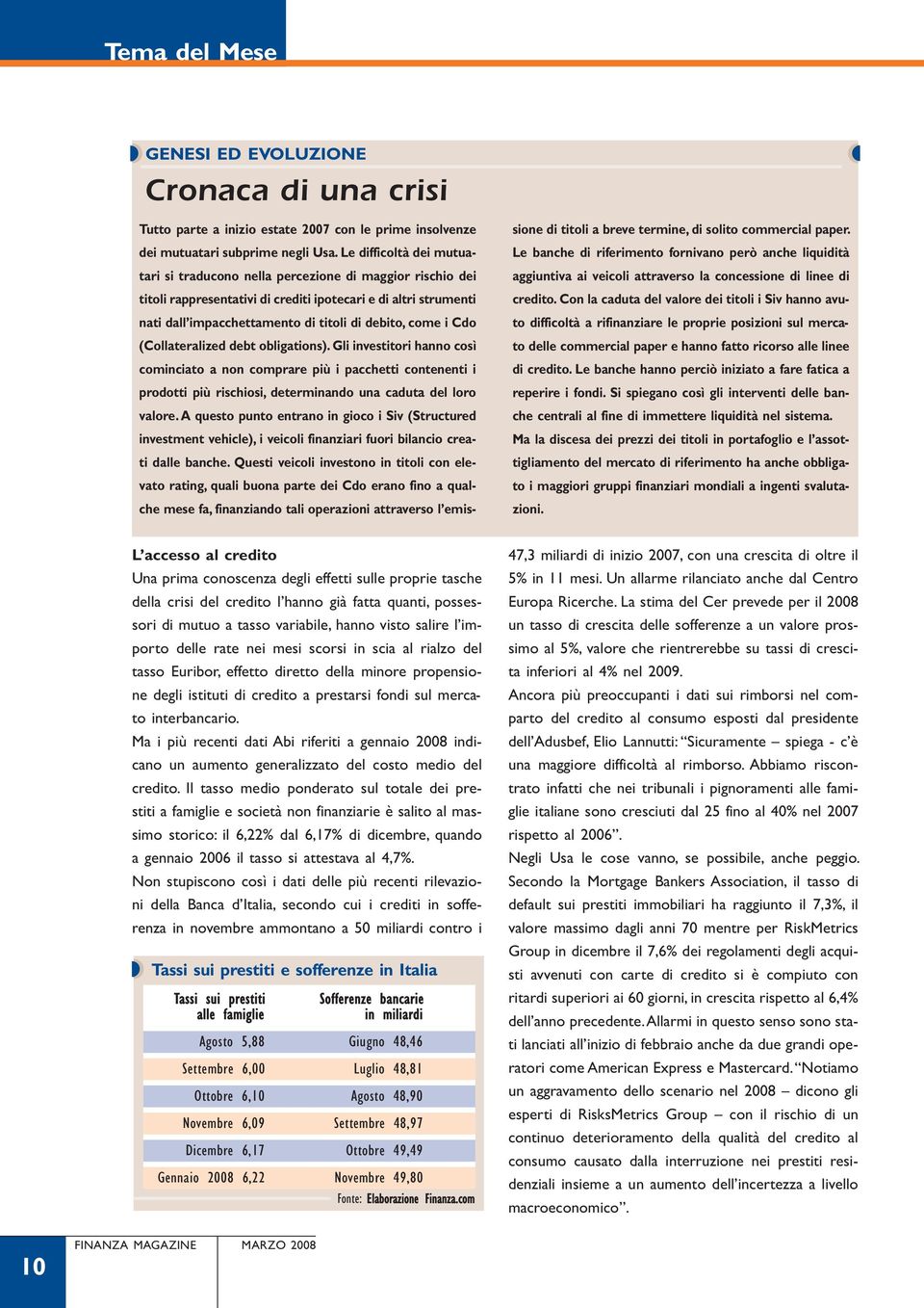 i Cdo (Collateralized debt obligations). Gli investitori hanno così cominciato a non comprare più i pacchetti contenenti i prodotti più rischiosi, determinando una caduta del loro valore.