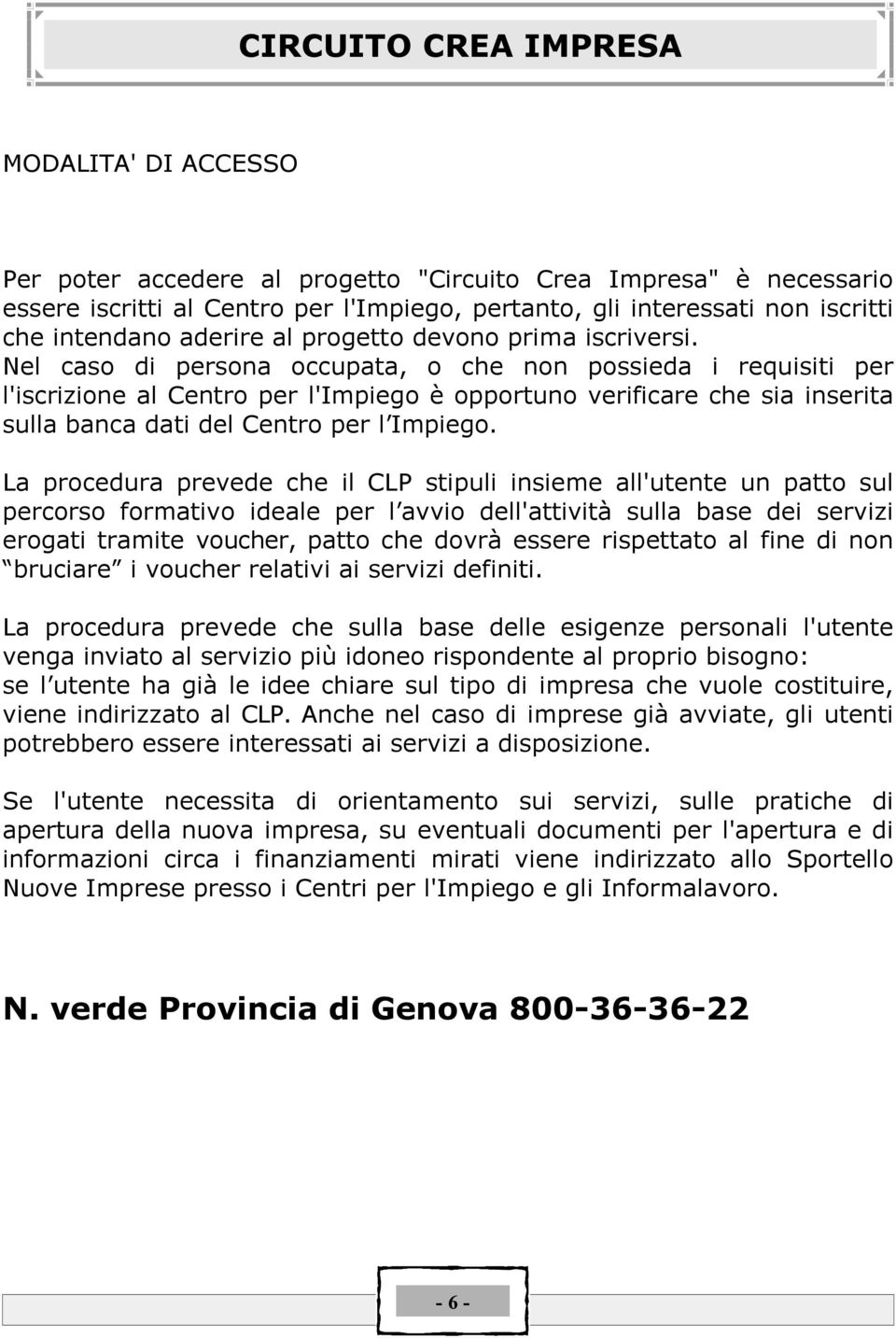 Nel caso di persona occupata, o che non possieda i requisiti per l'iscrizione al Centro per l'impiego Å opportuno verificare che sia inserita sulla banca dati del Centro per l Impiego.