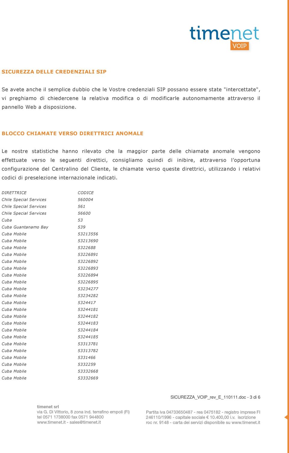 BLOCCO CHIAMATE VERSO DIRETTRICI ANOMALE Le nostre statistiche hanno rilevato che la maggior parte delle chiamate anomale vengono effettuate verso le seguenti direttici, consigliamo quindi di