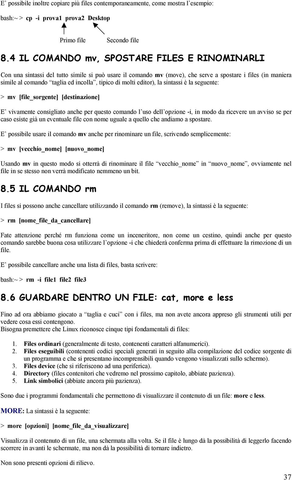 di molti editor), la sintassi è la seguente: > mv [file_sorgente] [destinazione] E vivamente consigliato anche per questo comando l uso dell opzione -i, in modo da ricevere un avviso se per caso
