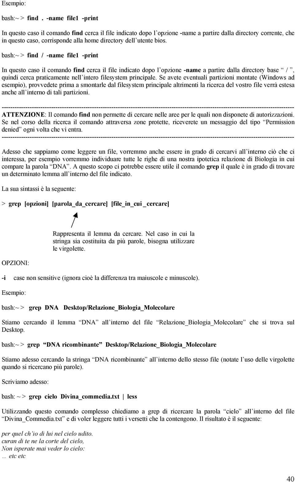 bash:~ > find / -name file1 -print In questo caso il comando find cerca il file indicato dopo l opzione -name a partire dalla directory base /, quindi cerca praticamente nell intero filesystem