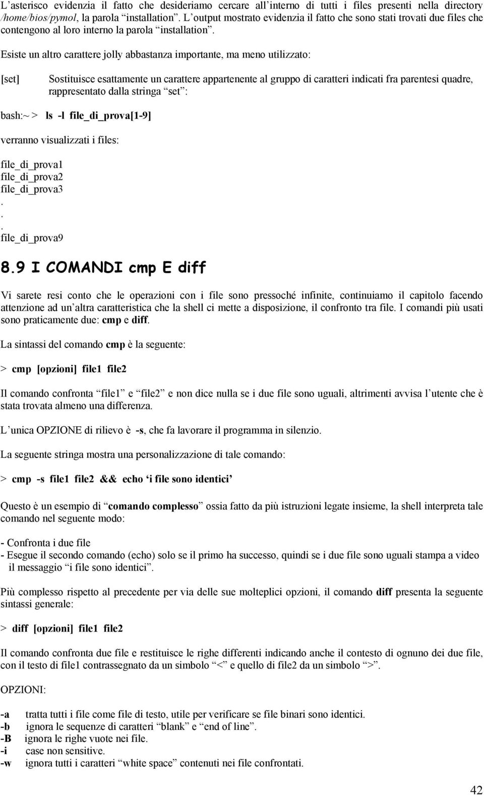 Esiste un altro carattere jolly abbastanza importante, ma meno utilizzato: [set] Sostituisce esattamente un carattere appartenente al gruppo di caratteri indicati fra parentesi quadre, rappresentato