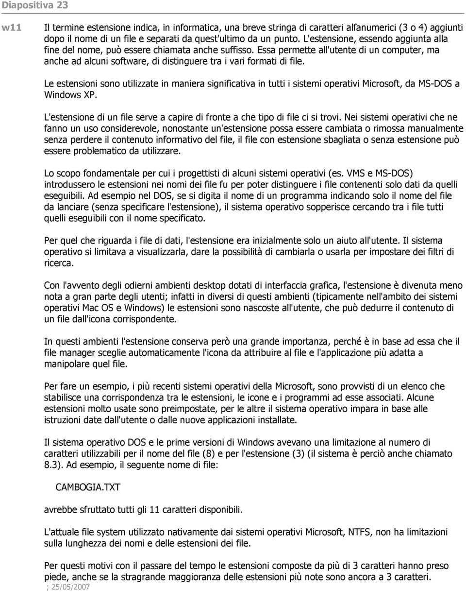 Le estensioni sono utilizzate in maniera significativa in tutti i sistemi operativi Microsoft, da MS-DOS a Windows XP. L'estensione di un file serve a capire di fronte a che tipo di file ci si trovi.