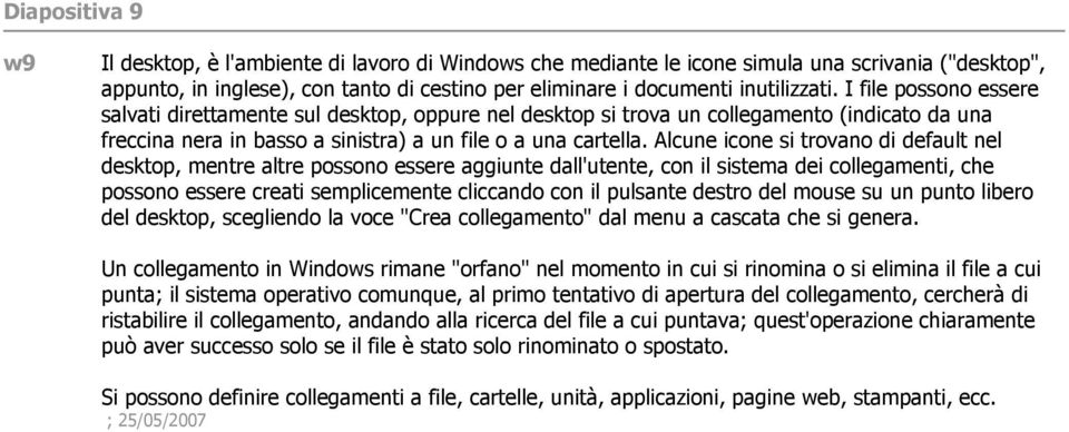 Alcune icone si trovano di default nel desktop, mentre altre possono essere aggiunte dall'utente, con il sistema dei collegamenti, che possono essere creati semplicemente cliccando con il pulsante