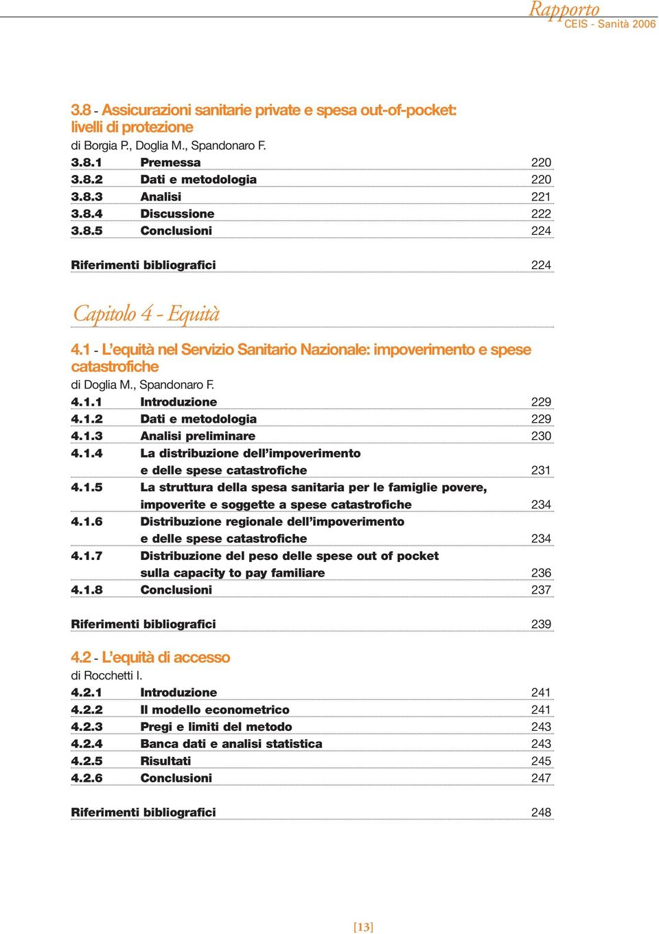 1.2 Dati e metodologia 229 4.1.3 Analisi preliminare 230 4.1.4 La distribuzione dell impoverimento e delle spese catastrofiche 231 4.1.5 La struttura della spesa sanitaria per le famiglie povere, impoverite e soggette a spese catastrofiche 234 4.