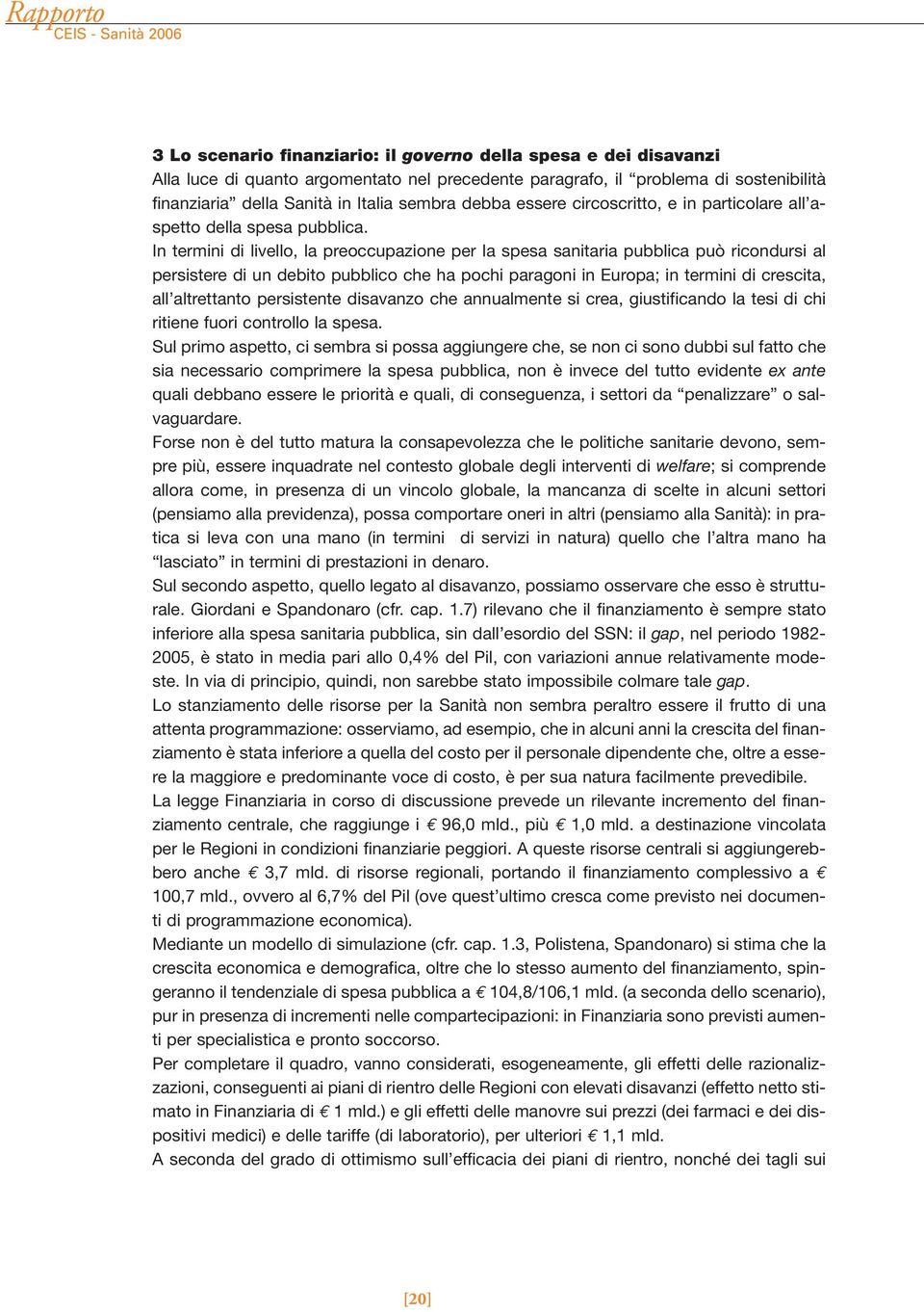 In termini di livello, la preoccupazione per la spesa sanitaria pubblica può ricondursi al persistere di un debito pubblico che ha pochi paragoni in Europa; in termini di crescita, all altrettanto