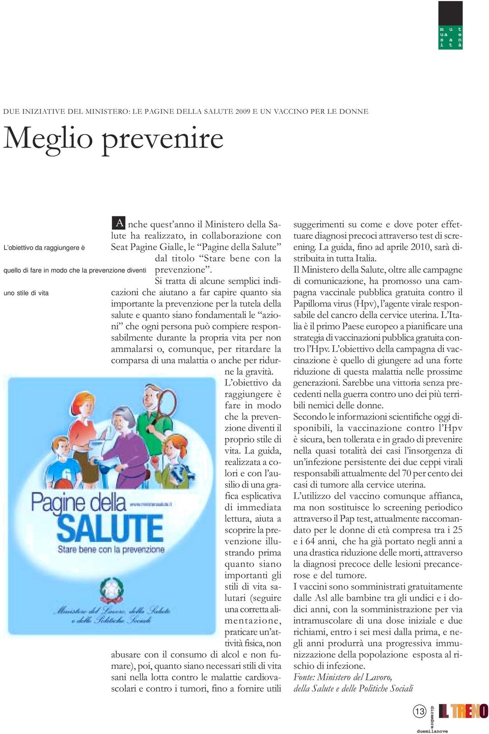 Si tratta di alcune semplici indicazioni che aiutano a far capire quanto sia importante la prevenzione per la tutela della salute e quanto siano fondamentali le azioni che ogni persona può compiere