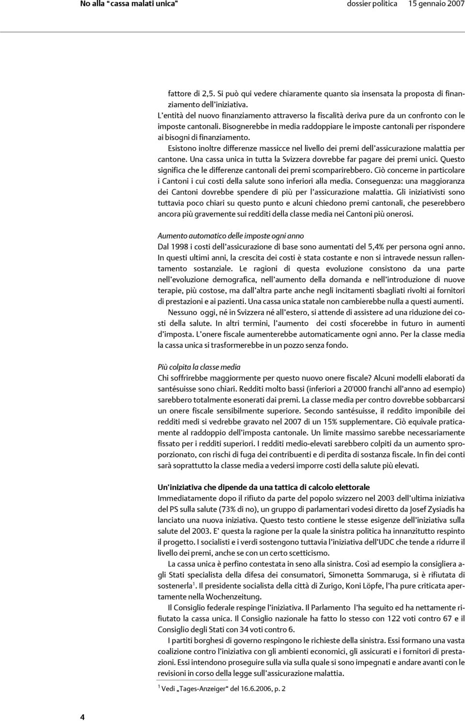 Bisognerebbe in media raddoppiare le imposte cantonali per rispondere ai bisogni di finanziamento. Esistono inoltre differenze massicce nel livello dei premi dell assicurazione malattia per cantone.