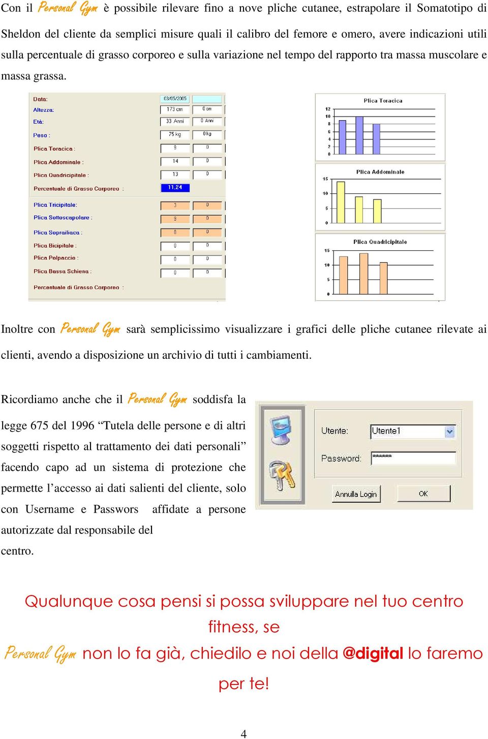 Inoltre con Personal Gym sarà semplicissimo visualizzare i grafici delle pliche cutanee rilevate ai clienti, avendo a disposizione un archivio di tutti i cambiamenti.