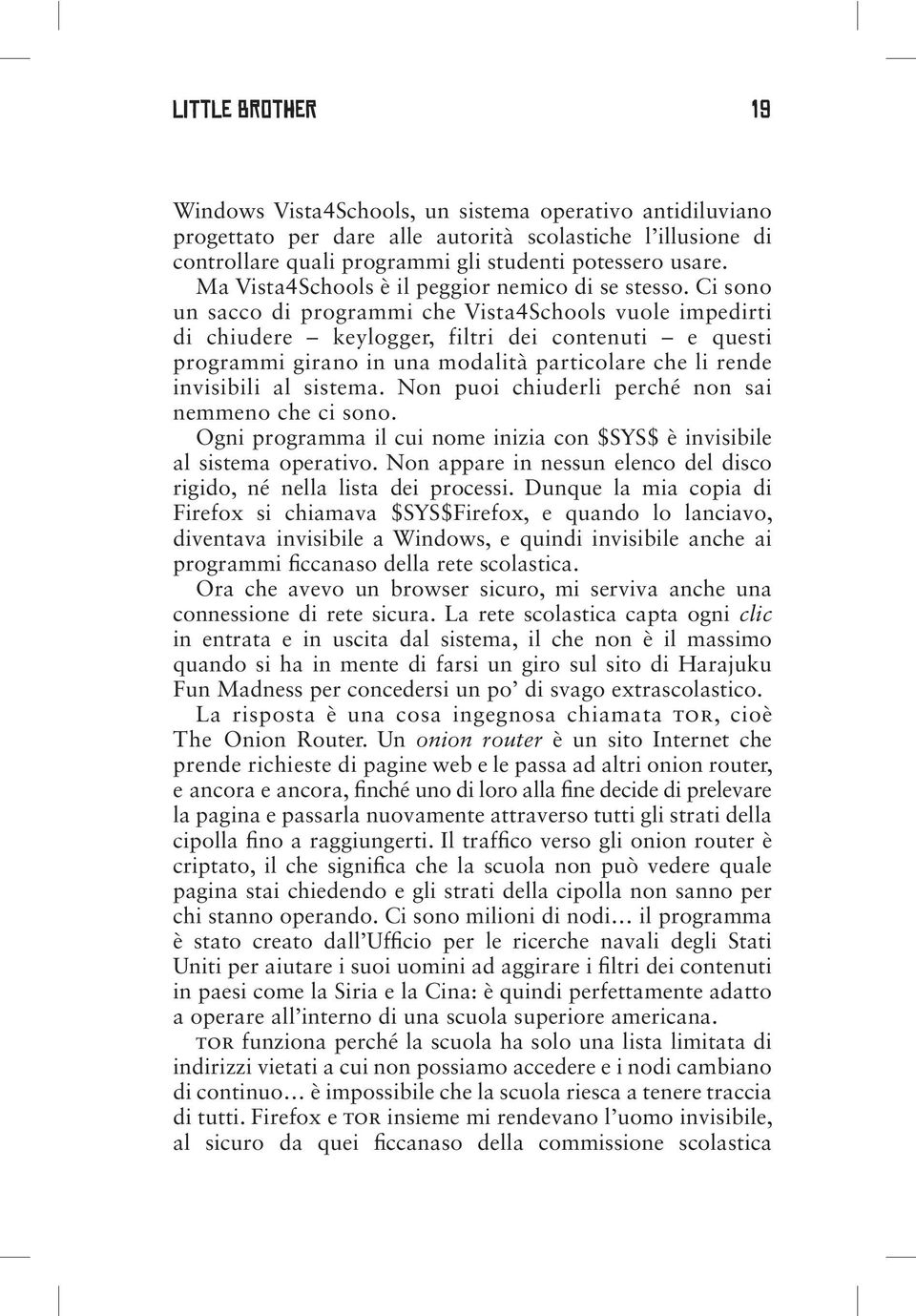 Ci sono un sacco di programmi che Vista4Schools vuole impedirti di chiudere keylogger, filtri dei contenuti e questi programmi girano in una modalità particolare che li rende invisibili al sistema.