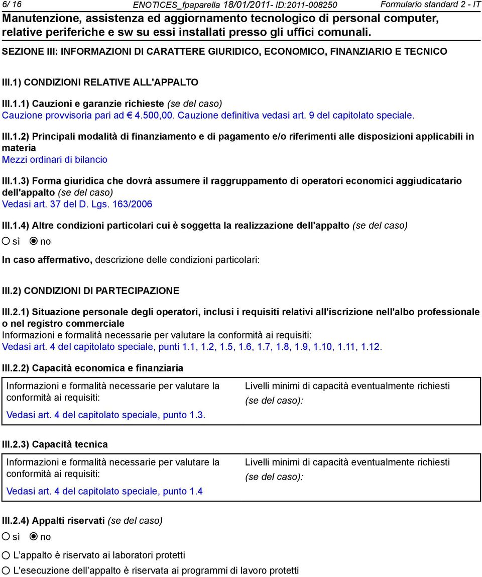 1.3) Forma giuridica che dovrà assumere il raggruppamento di operatori ecomici aggiudicatario dell'appalto (se del caso) Vedasi art. 37 del D. Lgs. 163/2006 III.1.4) Altre condizioni particolari cui è soggetta la realizzazione dell'appalto (se del caso) In caso affermativo, descrizione delle condizioni particolari: III.