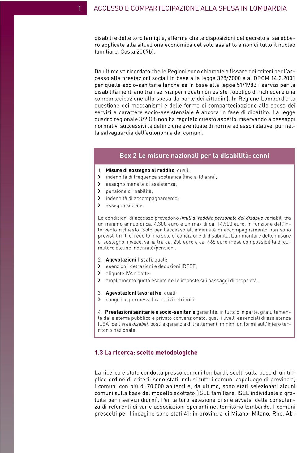 07b). Da ultimo va ricordato che le Regioni sono chiamate a fissare dei criteri per l accesso alle prestazioni sociali in base alla legge 328