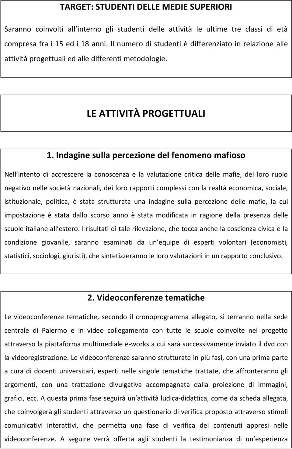 Indagine sulla percezione del fenomeno mafioso Nell intento di accrescere la conoscenza e la valutazione critica delle mafie, del loro ruolo negativo nelle società nazionali, dei loro rapporti