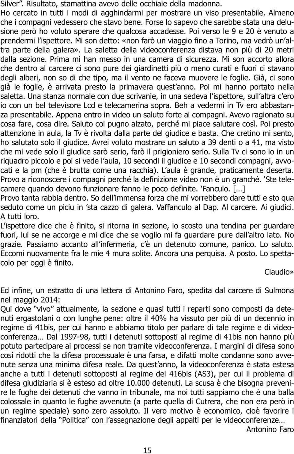 Mi son detto: «non farò un viaggio fino a Torino, ma vedrò un altra parte della galera». La saletta della videoconferenza distava non più di 20 metri dalla sezione.