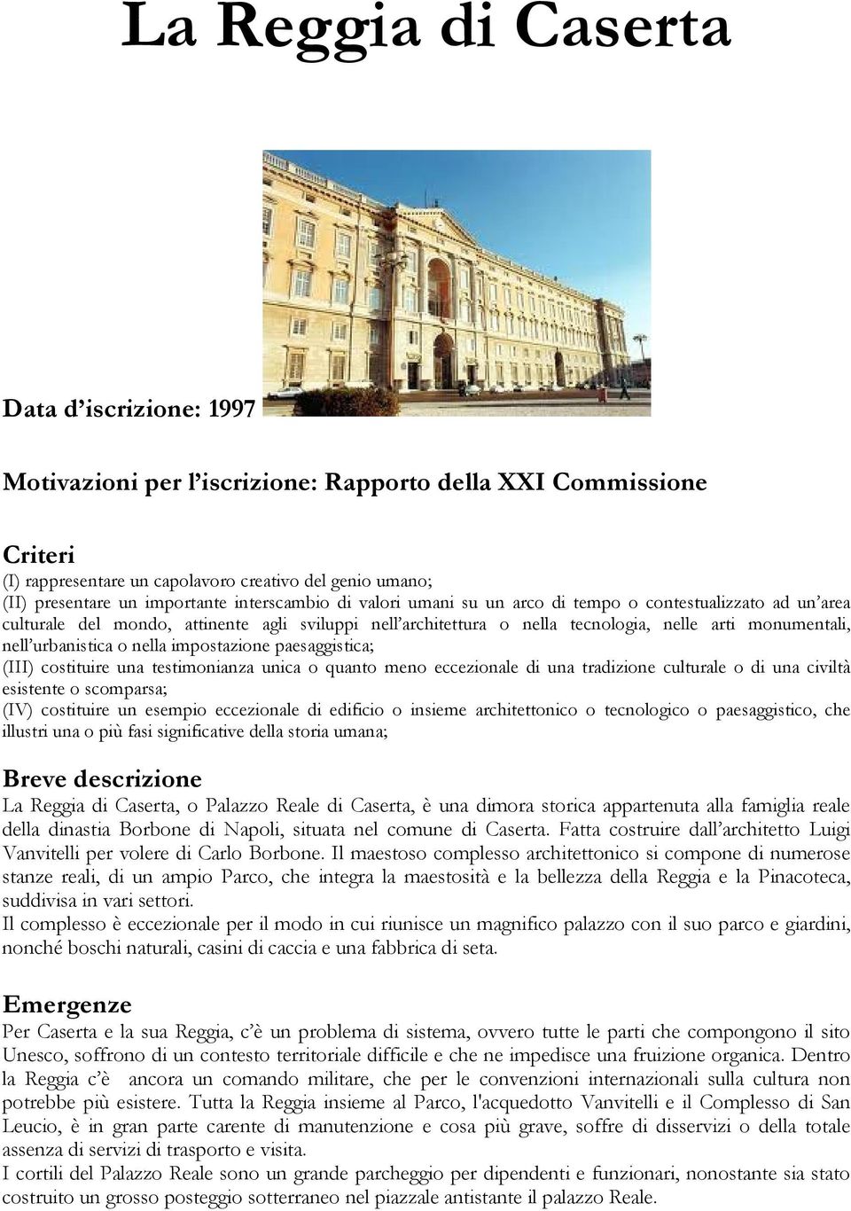 urbanistica o nella impostazione paesaggistica; (III) costituire una testimonianza unica o quanto meno eccezionale di una tradizione culturale o di una civiltà esistente o scomparsa; (IV) costituire