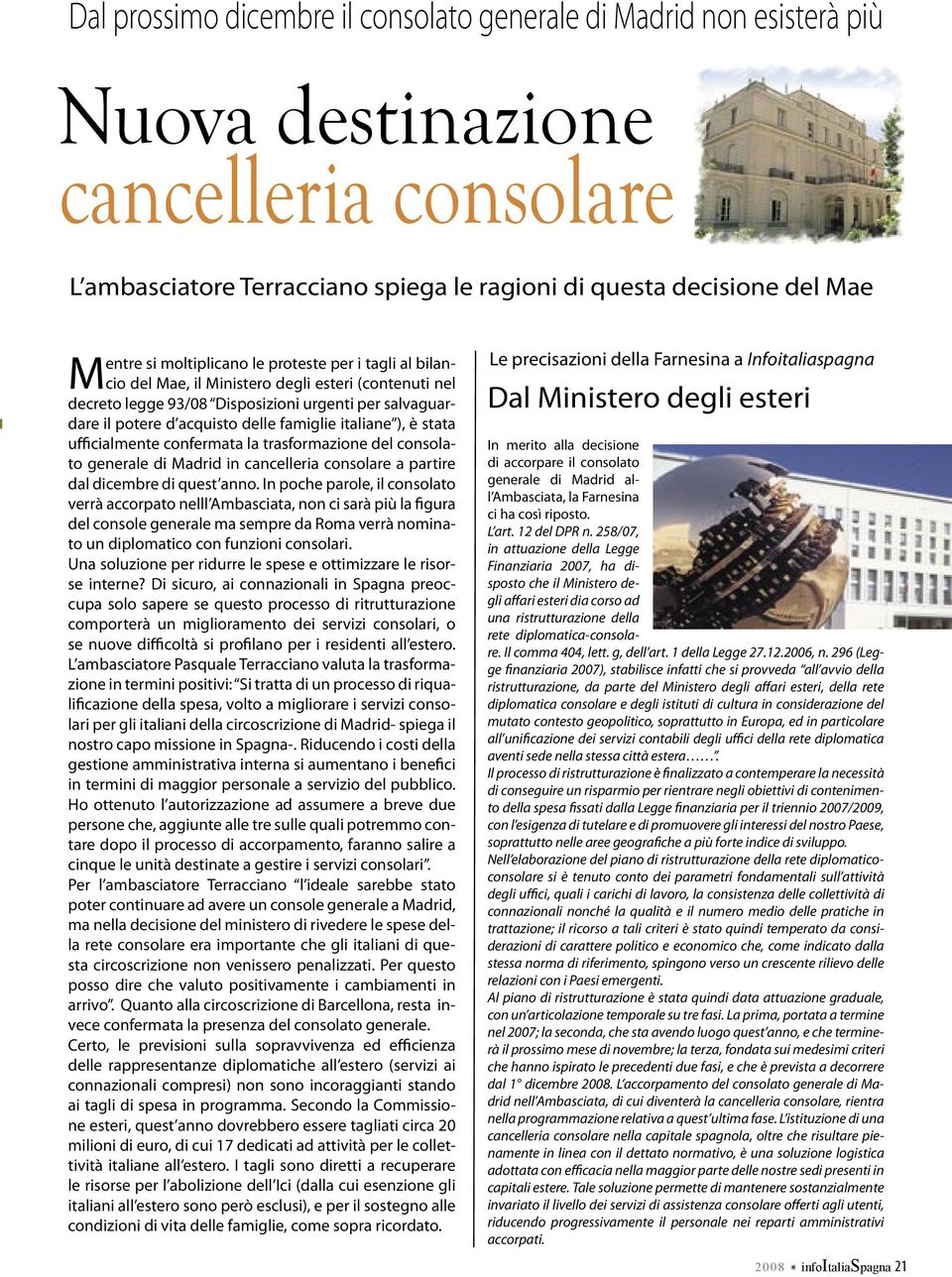 italiane ), è stata ufficialmente confermata la trasformazione del consolato generale di Madrid in cancelleria consolare a partire dal dicembre di quest anno.