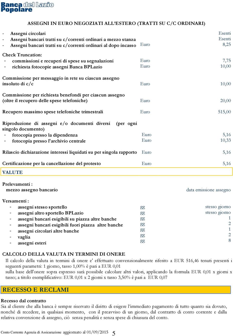 assegno insoluto di c/c 10,00 Commissione per richiesta benefondi per ciascun assegno (oltre il recupero delle spese telefoniche) 20,00 Recupero massimo spese telefoniche trimestrali 515,00