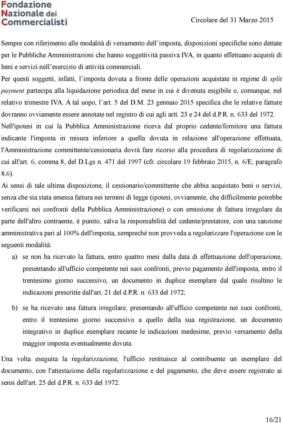 Per questi soggetti, infatti, l imposta dovuta a fronte delle operazioni acquistate in regime di split payment partecipa alla liquidazione periodica del mese in cui è divenuta esigibile o, comunque,