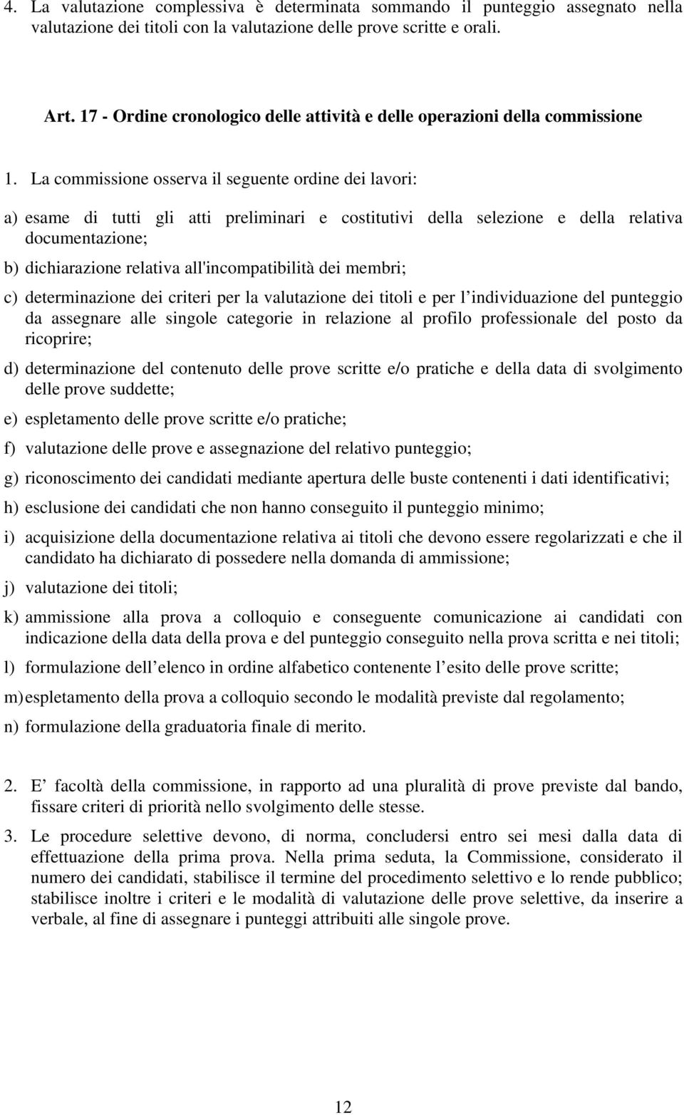 La commissione osserva il seguente ordine dei lavori: a) esame di tutti gli atti preliminari e costitutivi della selezione e della relativa documentazione; b) dichiarazione relativa