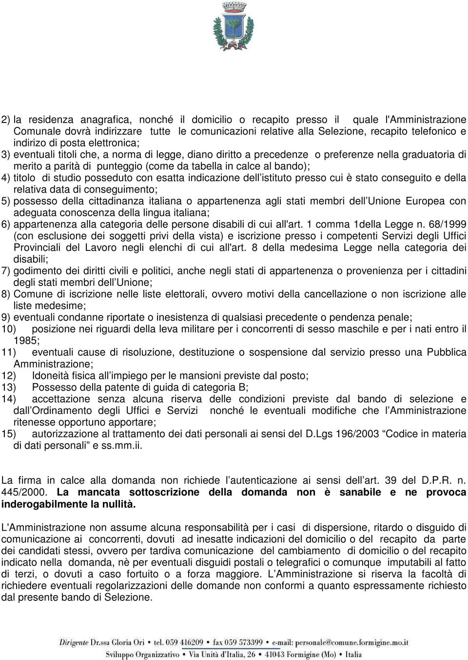 titolo di studio posseduto con esatta indicazione dell istituto presso cui è stato conseguito e della relativa data di conseguimento; 5) possesso della cittadinanza italiana o appartenenza agli stati