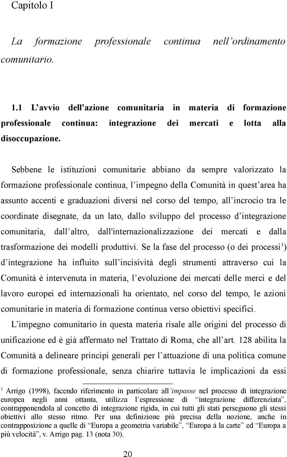 Sebbene le istituzioni comunitarie abbiano da sempre valorizzato la formazione professionale continua, l impegno della Comunità in quest area ha assunto accenti e graduazioni diversi nel corso del