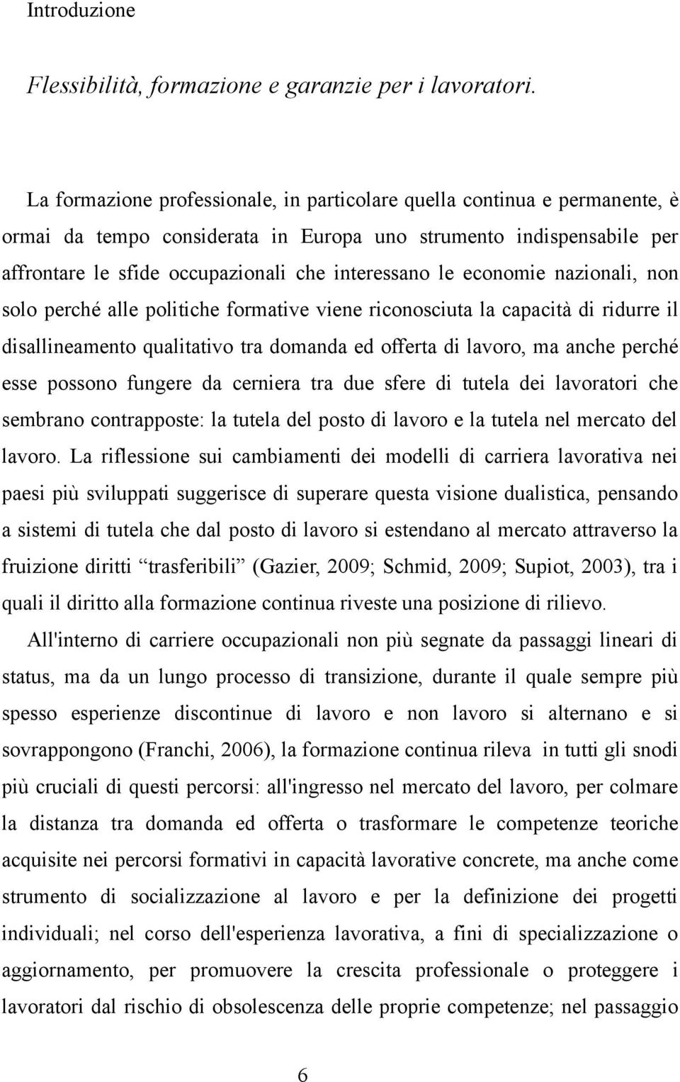 economie nazionali, non solo perché alle politiche formative viene riconosciuta la capacità di ridurre il disallineamento qualitativo tra domanda ed offerta di lavoro, ma anche perché esse possono