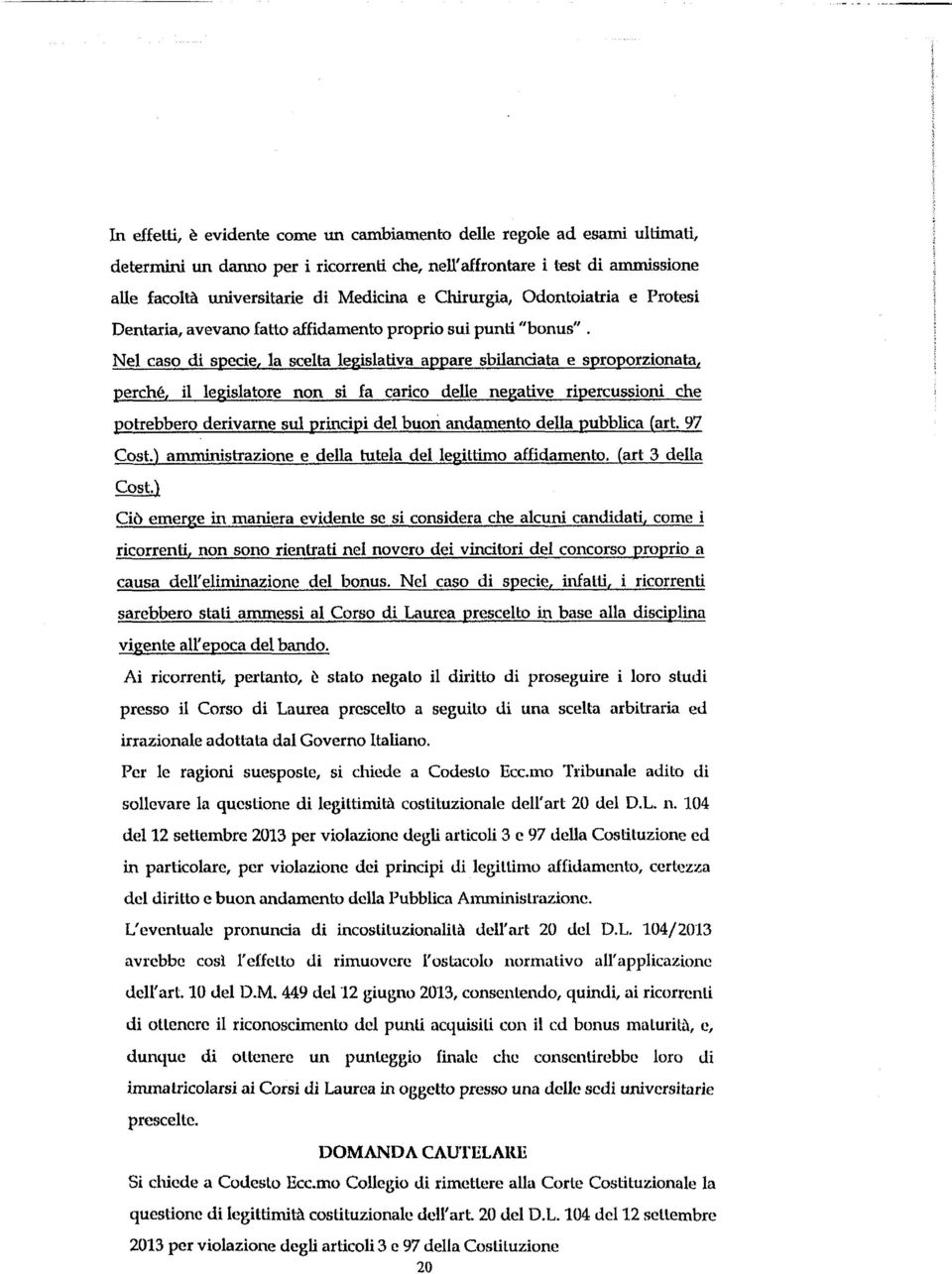 Nel caso di specie, la scelta legislativa appare sbilanciata e sproporzionata, perche, il legislatore non si la carico delle neyative ripercussioni che potrebbero derivarne sul principi del buon