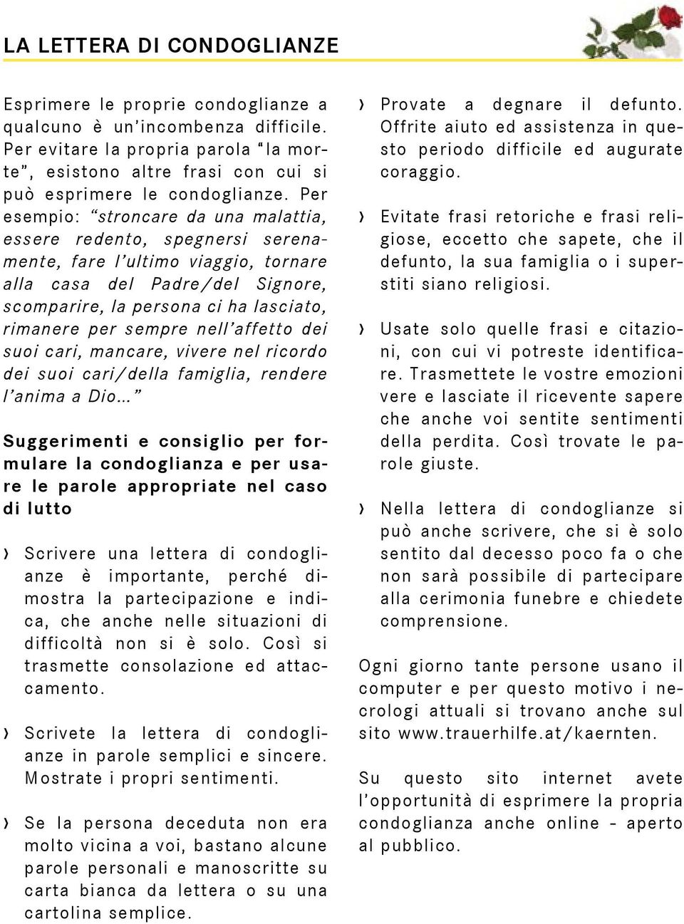 Per esempio: stroncare da una malattia, essere redento, spegnersi serenamente, fare l ultimo viaggio, tornare alla casa del Padre/del Signore, scomparire, la persona ci ha lasciato, rimanere per