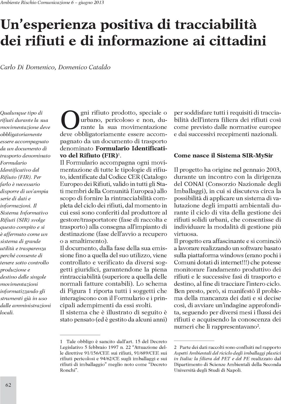 Il Sistema Informativo Rifiuti (SIR) svolge questo compito e si è affermato come un sistema di grande utilità e trasparenza perché consente di tenere sotto controllo produzione e destino delle