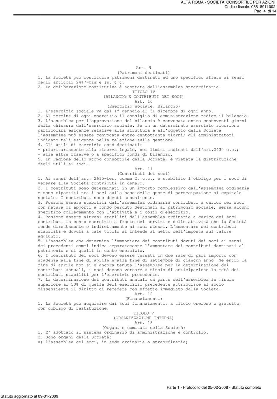 L'esercizio sociale va dal 1 gennaio al 31 dicembre di ogni anno. 2. Al termine di ogni esercizio il consiglio di amministrazione redige il bilancio. 3. L'assemblea per l'approvazione del bilancio è convocata entro centoventi giorni dalla chiusura dell'esercizio sociale.