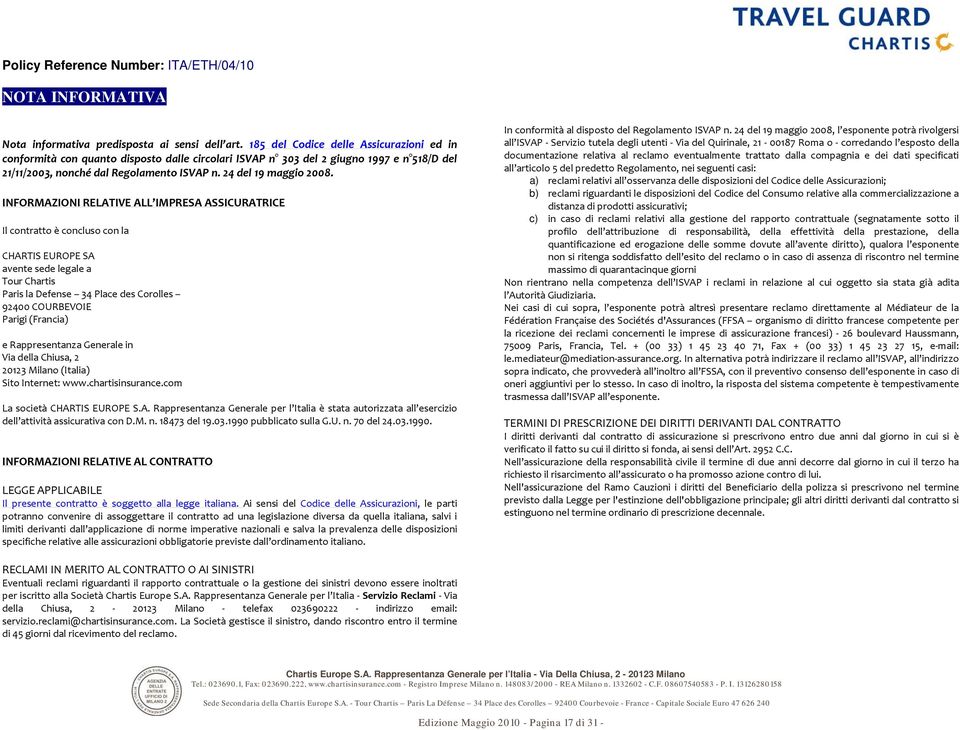 INFORMAZIONI RELATIVE ALL IMPRESA ASSICURATRICE Il contratto è concluso con la CHARTIS EUROPE SA avente sede legale a Tour Chartis Paris la Defense 34 Place des Corolles 92400 COURBEVOIE Parigi