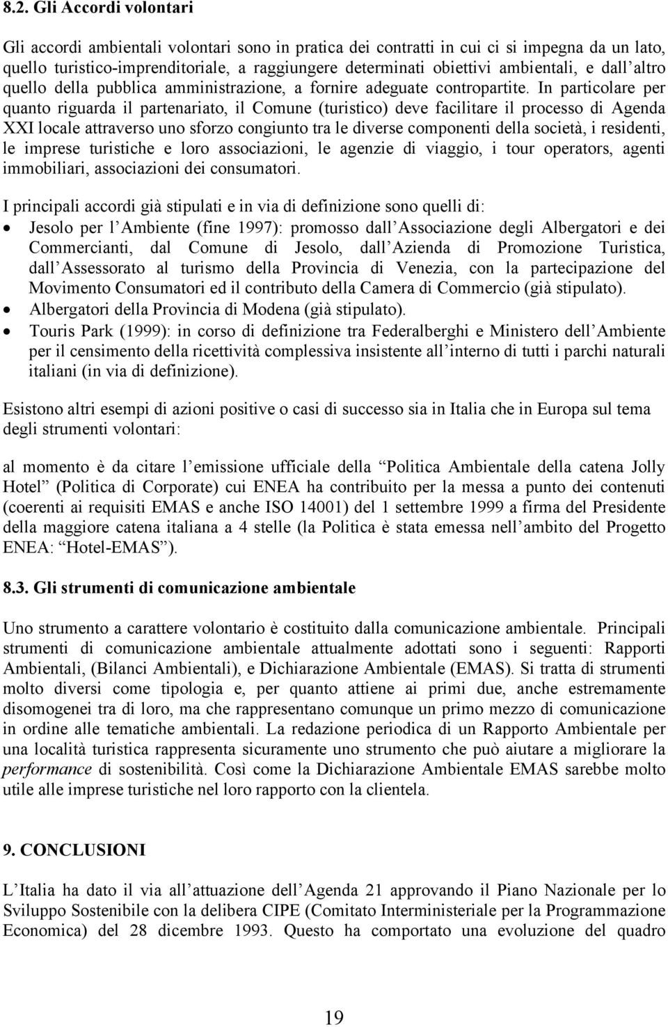 In particolare per quanto riguarda il partenariato, il Comune (turistico) deve facilitare il processo di Agenda XXI locale attraverso uno sforzo congiunto tra le diverse componenti della società, i