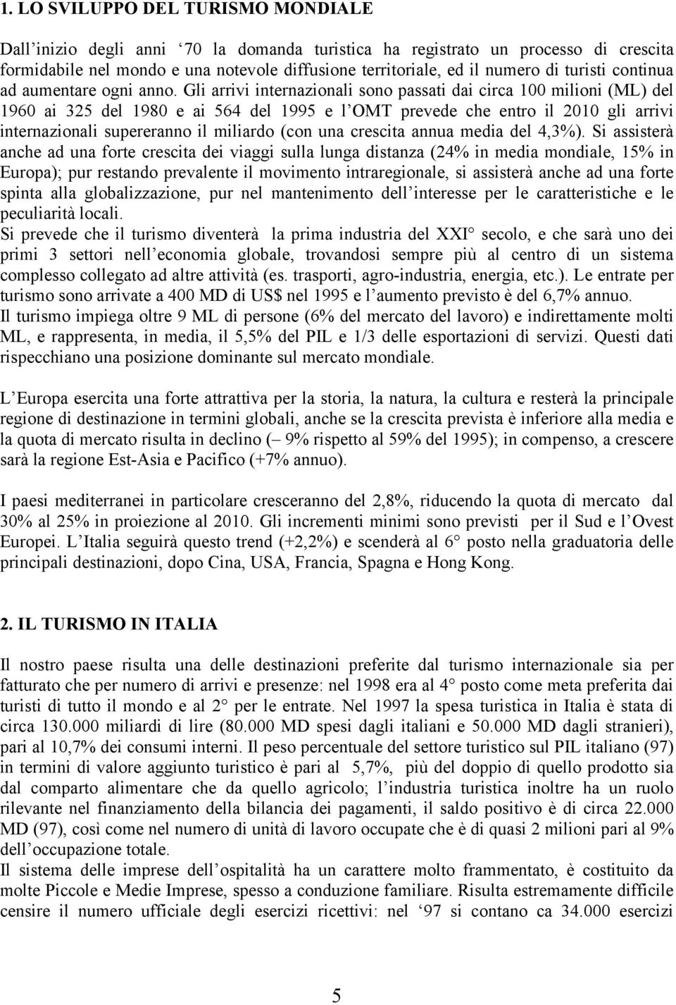 Gli arrivi internazionali sono passati dai circa 100 milioni (ML) del 1960 ai 325 del 1980 e ai 564 del 1995 e l OMT prevede che entro il 2010 gli arrivi internazionali supereranno il miliardo (con