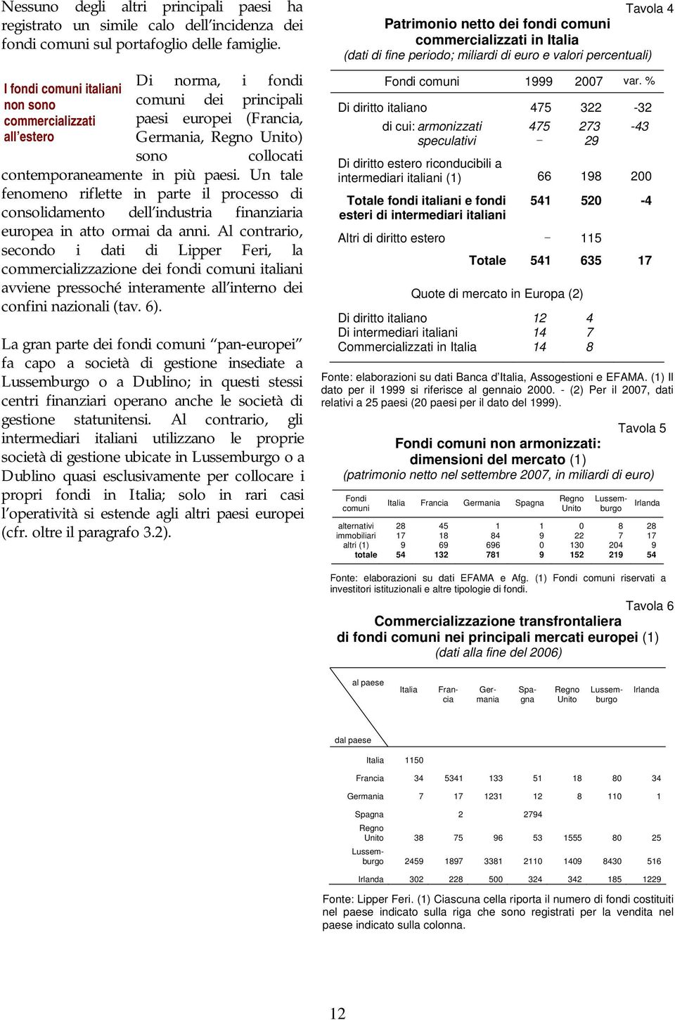 Un tale fenomeno riflette in parte il processo di consolidamento dell industria finanziaria europea in atto ormai da anni.