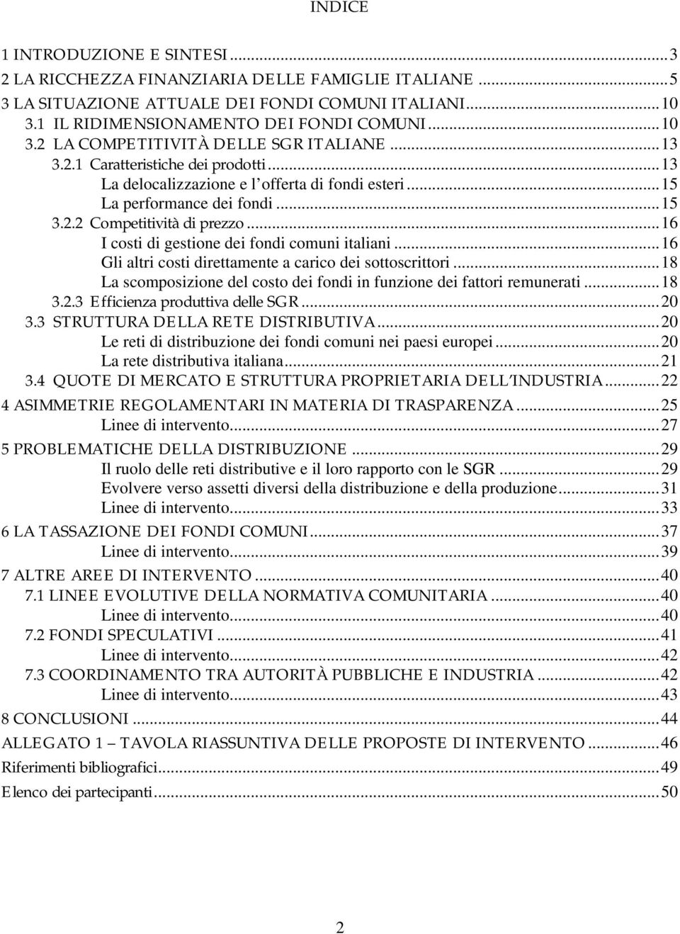 ..16 I costi di gestione dei fondi comuni italiani...16 Gli altri costi direttamente a carico dei sottoscrittori...18 La scomposizione del costo dei fondi in funzione dei fattori remunerati...18 3.2.