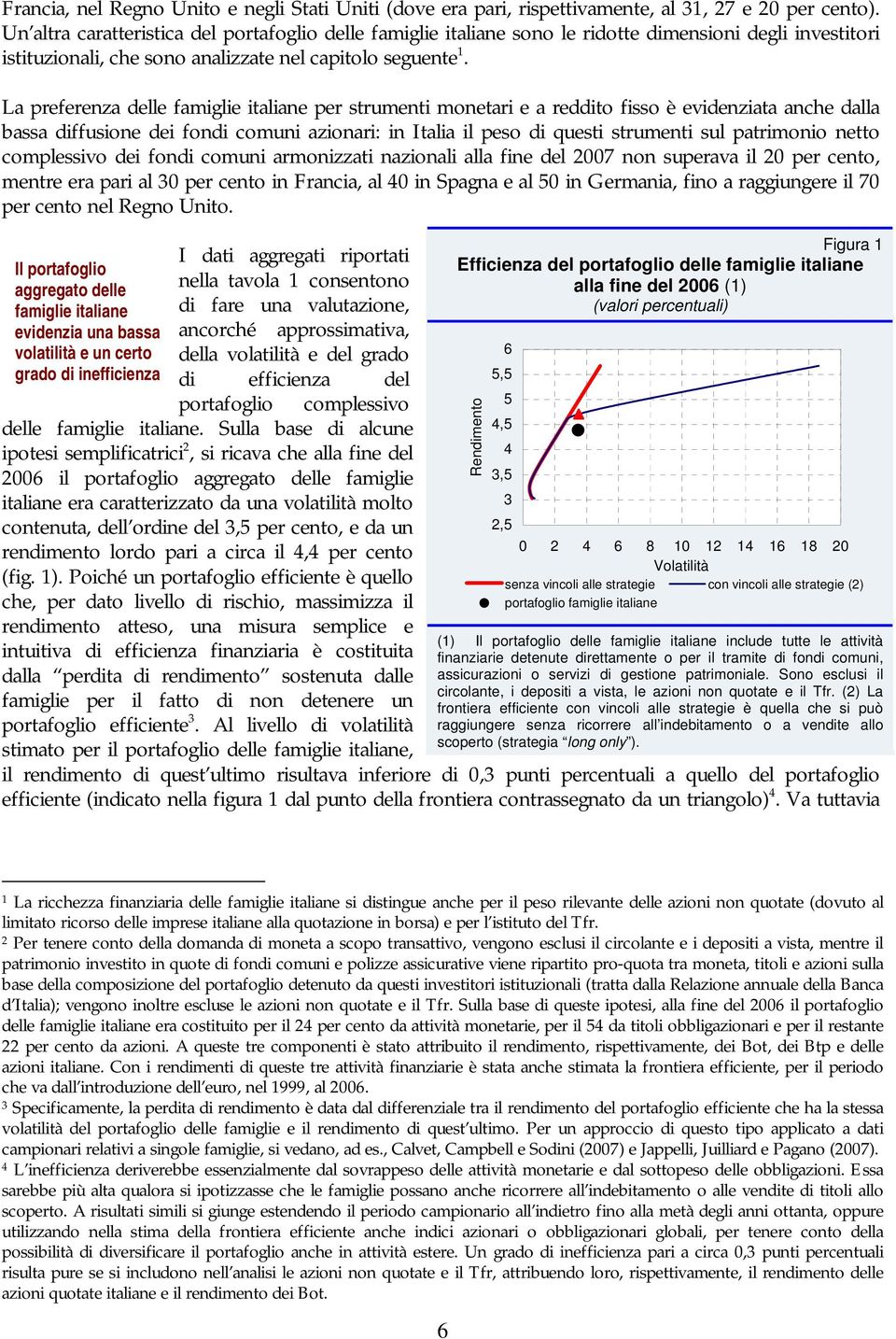 La preferenza delle famiglie italiane per strumenti monetari e a reddito fisso è evidenziata anche dalla bassa diffusione dei fondi comuni azionari: in Italia il peso di questi strumenti sul