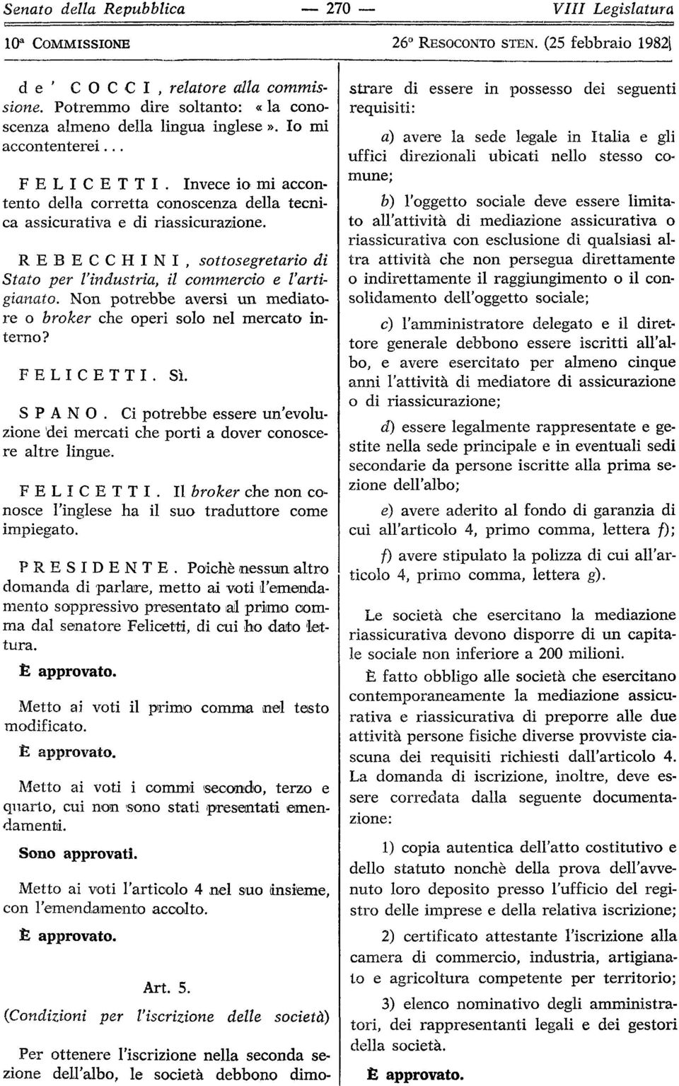 Invece io mi accontento della corretta conoscenza della tecnica assicurativa e di riassicurazione. REBECCHINI, sottosegretario di Stato per l'industria, il commercio e l'artigianato.